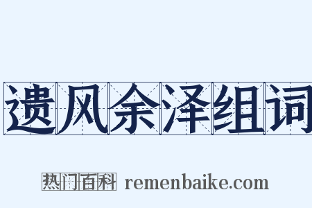 遗风余泽组词是什么意思的图片